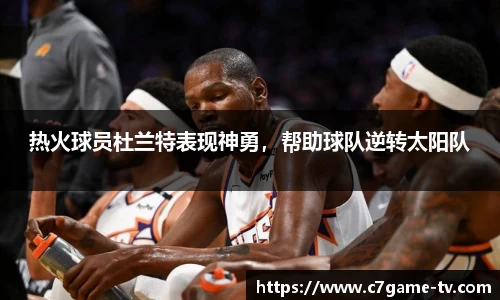 热火球员杜兰特表现神勇，帮助球队逆转太阳队
